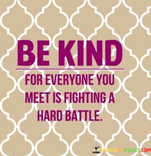 Be Kind For Everyone You Meet Is Fighting A Hard Battle Quotes