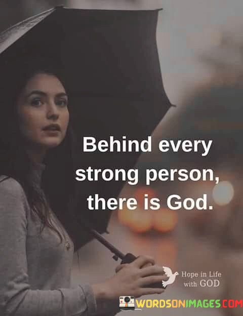 This quote conveys the belief that God plays a vital role in the strength and resilience of individuals. It suggests that God is a source of support and empowerment, and that behind every strong person, there is a connection with the divine.

In essence, it emphasizes the idea that faith and trust in God can be a driving force behind one's strength and endurance.

Ultimately, this quote serves as a reminder of the belief in God's role as a source of strength and fortitude, highlighting the idea that individuals can draw upon their faith in God to find the inner strength needed to face life's challenges.