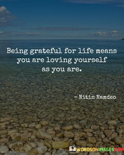 Being-Grateful-For-Life-Means-You-Are-Loving-Yourself-As-You-Are-Quotes.jpeg