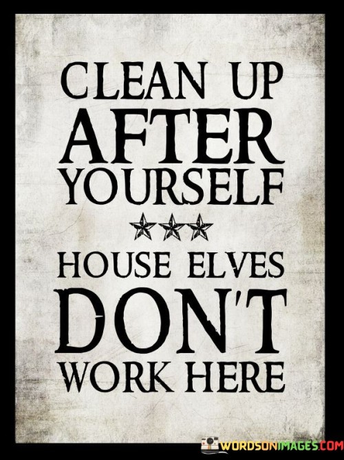 Clean Up After Yourself House Elves Don't Work Quotes