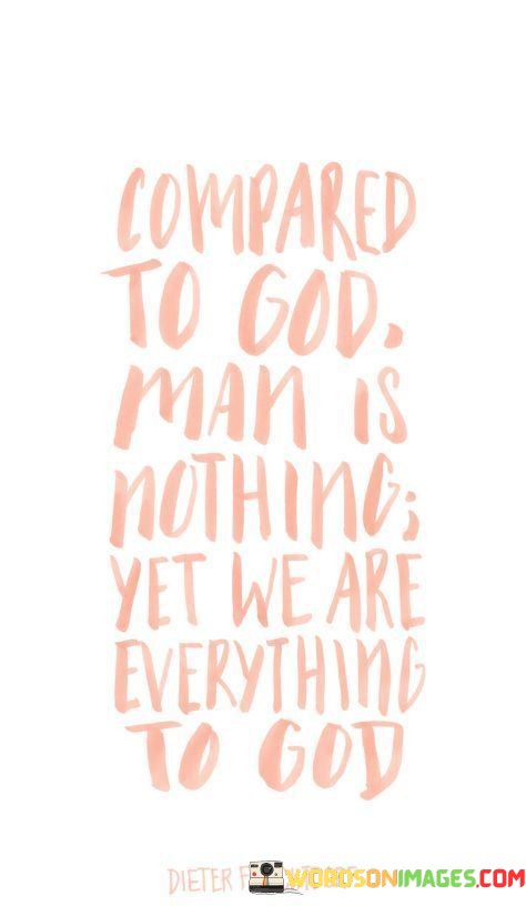 Compared-To-God-Man-Is-Nothing-Yet-We-Are-Everything-To-God-Quotes.jpeg