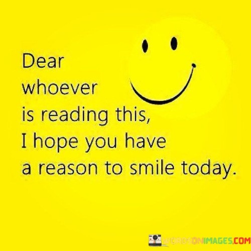 Dear-Whoever-Is-Reading-This-I-Hope-You-Have-A-Reason-To-Smile-Today-Quotes.jpeg