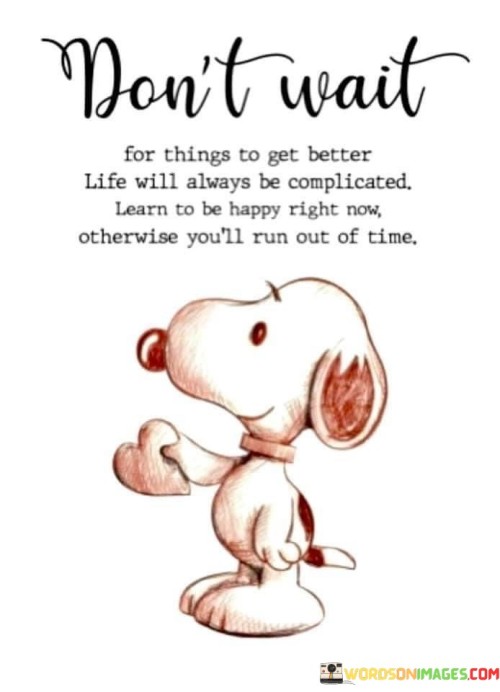 Dont-Wait-For-Things-To-Get-Better-Life-Will-Always-Be-Quotes.jpeg