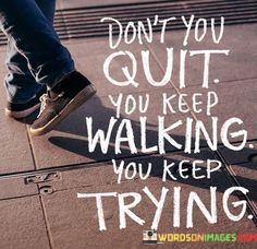 Dont-You-Quit-You-Keep-Walking-You-Keep-Trying-Quotes.jpeg