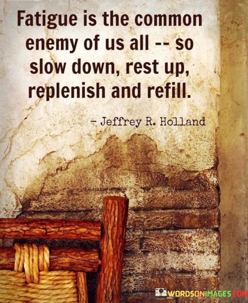 Fatigue-Is-The-Common-Enemy-Of-Us-All-So-Slow-Down-Quotes.jpeg