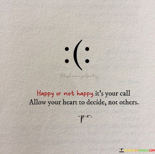 Happy-Or-Not-Happy-Its-Your-Call-Allow-Your-Heart-Quotes.jpeg