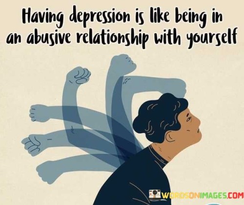 Having Depression Is Like Being In An Abusive Quotes