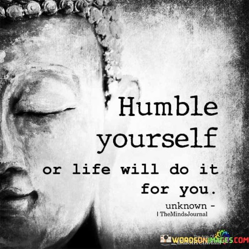 Humble Yourself Or Life Will Do It For Oyu Quotes