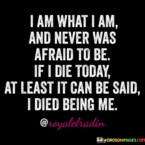 I-Am-What-I-Am-And-Never-Was-Afraid-To-Be-Quotes.jpeg