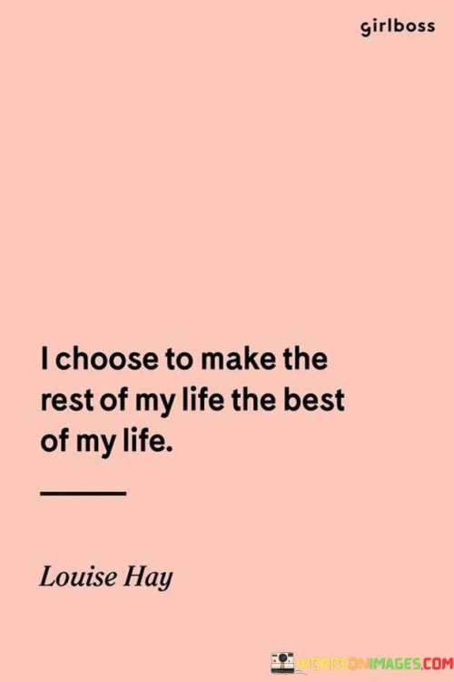 I-Choose-To-Make-The-Rest-Of-My-Life-The-Best-Of-My-Life-Quotes.jpeg