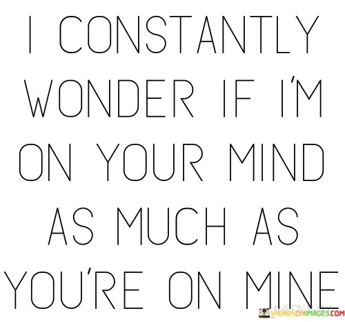 I Constantly Wonder If I'm On Your Mind Quotes