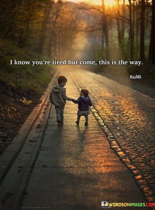 I-Know-Youre-Tired-But-Come-This-Is-The-Way-Quotes.jpeg