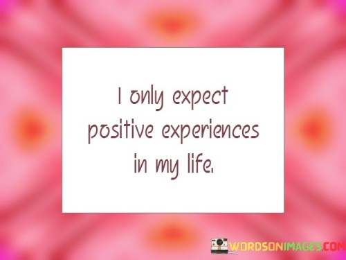 I-Only-Expect-Positive-Experiences-In-My-Life-Quotes.jpeg
