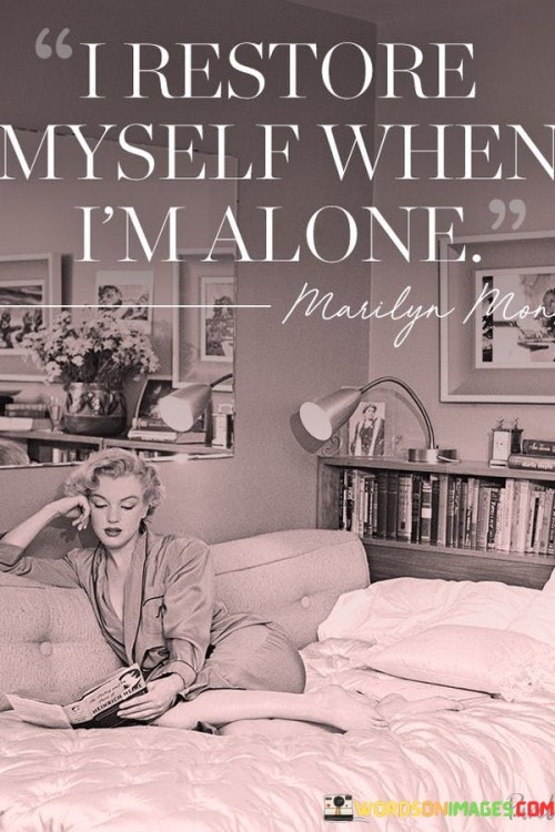 The phrase "I restore myself when I'm alone" speaks to the importance of solitude and self-reflection for personal rejuvenation. It suggests that the individual finds solace and inner peace when they are in a solitary state. Being alone allows them the space and time to recharge emotionally, mentally, and spiritually, away from the distractions and pressures of the outside world.

During moments of solitude, the person can engage in activities that nourish their soul and help them reconnect with their innermost thoughts and feelings. It provides an opportunity for introspection, self-discovery, and contemplation. By taking time for themselves, they can process their emotions, find clarity, and gain a deeper understanding of their needs and desires.

Restoring oneself when alone doesn't indicate a preference for isolation or a rejection of social interactions. Instead, it underscores the significance of balancing social engagement with self-care. This practice of seeking solitude is a way to maintain emotional well-being and build resilience, enabling them to show up as their best selves in their relationships and interactions with others. It serves as a reminder that self-care and self-awareness are essential elements in leading a balanced and fulfilling life.