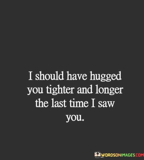 I Should Have Hugged You Tighter And Longer Quotes