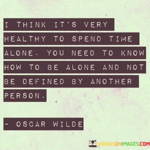 This statement emphasizes the value of solitude for personal growth. "I Think It's Very Healthy To Spend Time Alone" underscores the positive aspect of solitude. "You Need to Know How to Be Alone and Not Be Defined by Another Person" highlights the importance of self-reliance.

The statement underscores the idea that spending time alone allows for self-discovery and self-sufficiency, promoting a strong sense of individual identity.

In essence, this statement encourages cultivating a healthy relationship with oneself, suggesting that being comfortable in solitude helps prevent dependence on others for validation or identity. It promotes the idea that self-awareness and self-assuredness are vital for personal well-being.