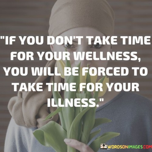 If-You-Dont-Take-Time-For-Your-Wellness-You-Will-Be-Forced-Quotes.jpeg