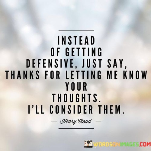 Instead Of Getting Defensive Just Say Thanks For Letting Me Know Your Thought Quotes