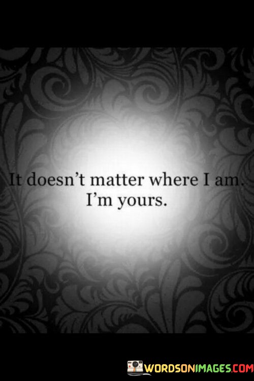 It-Doesnt-Matter-Where-I-Am-Im-Yours-Quotes.jpeg