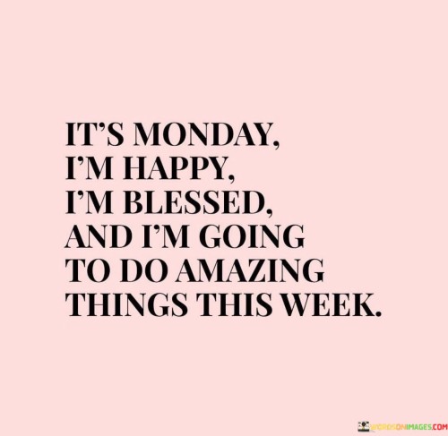 Its-Monday-Im-Happy-Im-Blessed-And-Im-Going-To-Do-Amazing-Quotes.jpeg