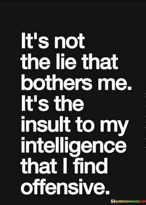 Its-Not-The-Lie-That-Bothers-Me-Its-The-Insult-To-My-Intelligence-Quotes.jpeg