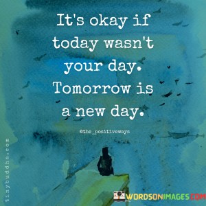 Its-Okay-If-Today-Wasnt-Your-Day-Tomorrow-Is-A-New-Day-Quotes.jpeg