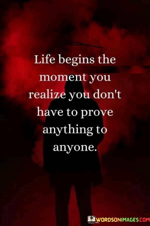 Life-Begins-The-Moment-You-Realize-You-Dont-Have-To-Prove-Quotes.jpeg