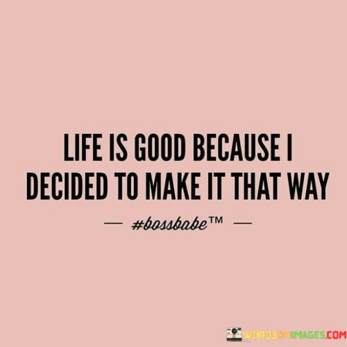 Life-Is-Good-Because-I-Decided-To-Make-It-That-Quotes.jpeg