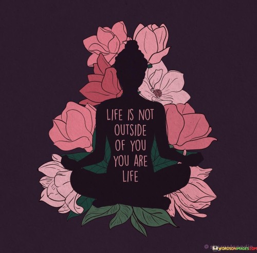 Life Is Not Outside Of You Are Life Quotes