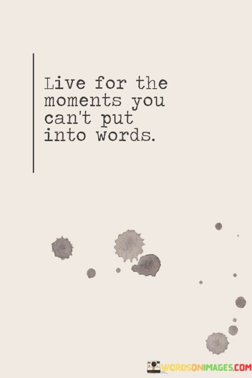 Live-For-The-Moments-You-Cant-Put-Into-Words-Quotes.jpeg