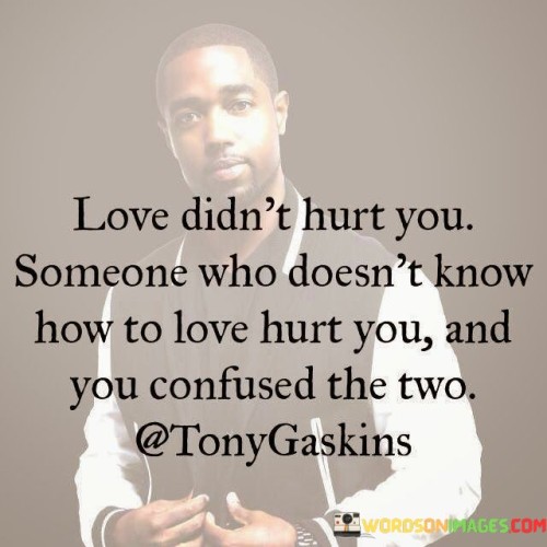 Love-Didnt-Hurt-You-Someone-Who-Doesnt-Know-How-To-Love-Quotes.jpeg
