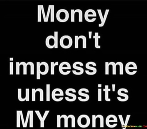 Money Don't Impress Me Unless Quotes