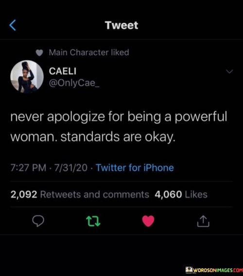 This empowering quote encourages women to embrace their power and strength unapologetically. "Never Apologize For Being A Powerful Woman" advocates for women to be confident in their abilities and assertiveness without feeling the need to apologize for it. It challenges societal expectations that might attempt to undermine or diminish their strength.

The quote continues with "Standards Are Okay," suggesting that setting high standards for oneself is acceptable and commendable. It reinforces the idea that women should have the right to hold themselves to high expectations and not settle for less than they deserve.

Overall, the quote celebrates the importance of self-empowerment and self-acceptance. It promotes the idea that women should embrace their power, intelligence, and ambitions without seeking validation from others. By valuing themselves and setting their standards, women can assert their worth and contribute to a more equitable and inclusive society. It serves as a reminder that being a powerful woman is not something to apologize for; rather, it is a source of strength and inspiration.