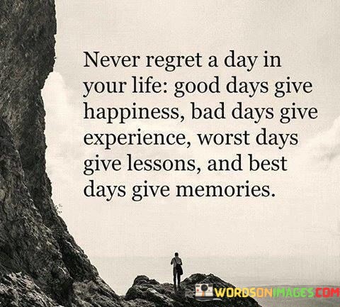Never-Regret-A-Day-In-Your-Life-Good-Days-Give-Happines-Bad-Quotes.jpeg