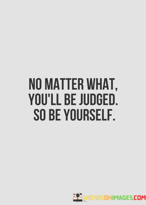 No-Matter-What-Youll-Be-Judged-So-Be-Yourself-Quotes.jpeg