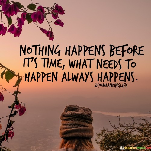 Nothing Happens Before It's Time What Needs To Happen Quotes