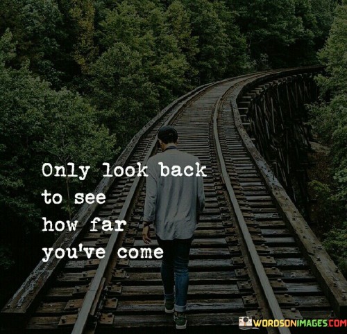 Only-Look-Back-To-See-How-Far-Youve-Come-Quotes.jpeg