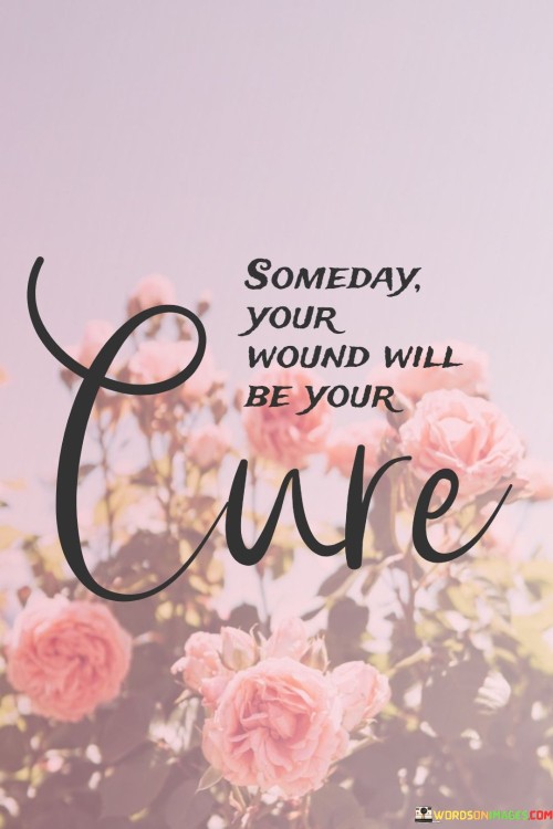Someday-Your-Wound-Will-Be-Youir-Cure-Quotes.jpeg
