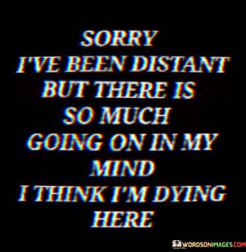 Sorry I've Been Distant But There Is So Mush Going On In My Mind Quotes