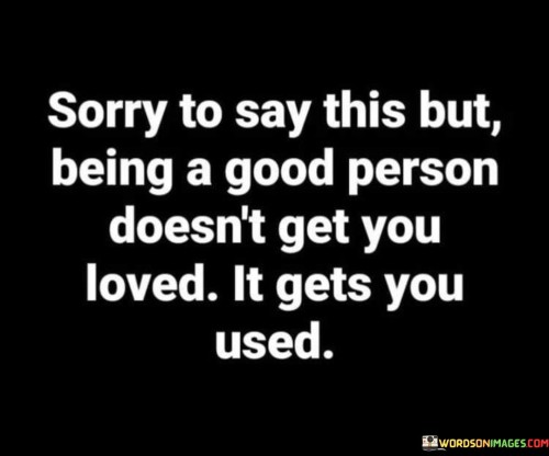 Sorry-To-Say-This-But-Being-A-Good-Person-Doesnt-Get-You-Quotes.jpeg