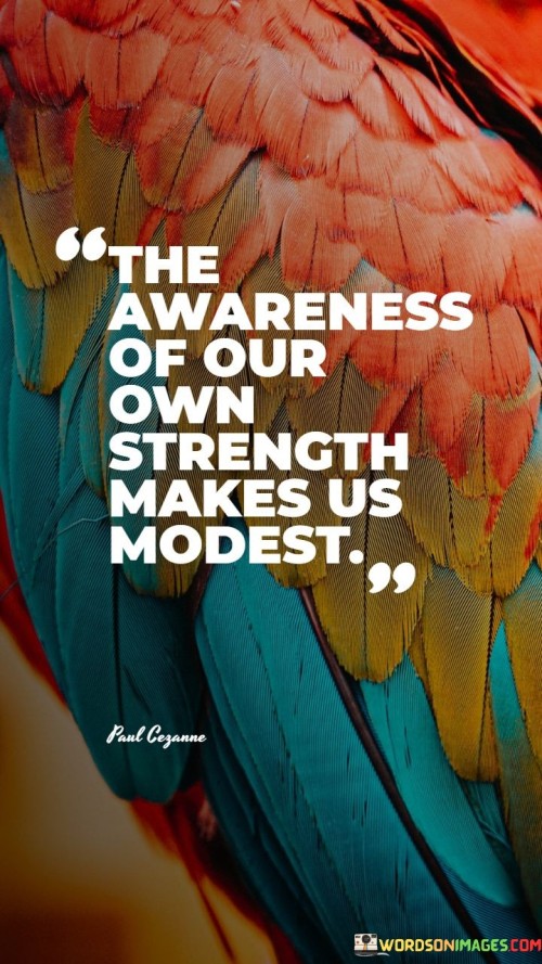 The-Awareness-Of-Our-Own-Strength-Makes-Us-Modest-Quotes.jpeg
