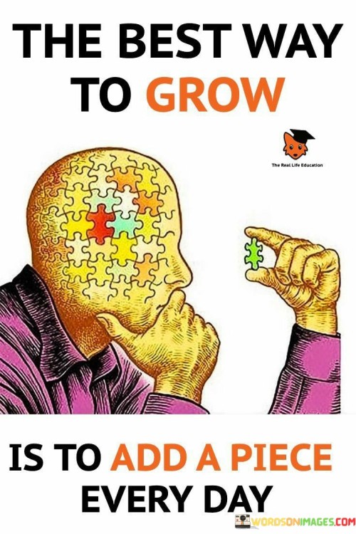 The-Best-Way-To-Grow-Is-To-Add-A-Piece-Every-Day-Quotes.jpeg