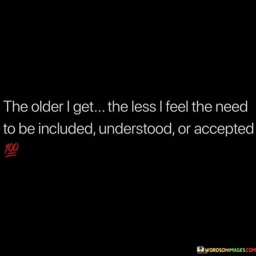 The-Older-I-Get-The-Less-I-Feel-The-Need-Quotes.jpeg