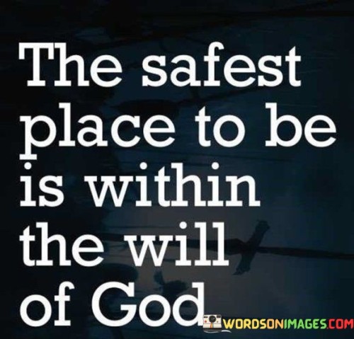 This quote emphasizes the idea that being aligned with the will of God is the safest and most secure place to be. It suggests that when individuals follow God's guidance and purpose for their lives, they are in a position of ultimate protection and well-being.

In essence, it encourages individuals to trust in God's plan and seek His guidance in all aspects of their lives, believing that His will is the path to true security and fulfillment.

Ultimately, this quote serves as a reminder of the importance of faith and surrender to a higher power, with the belief that being within God's will offers a sense of safety and peace that transcends worldly concerns and uncertainties.