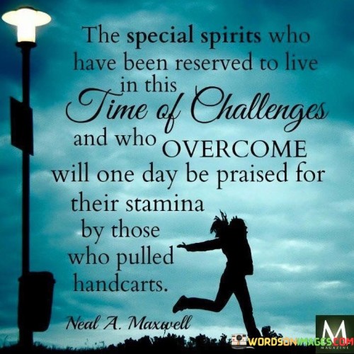 Chosen for Tough Times: Some people are like special spirits, picked to live in times when things are hard and not easy. They are like special helpers meant to face difficulties and problems.

Facing Challenges: These chosen ones have qualities that make them strong. They are like brave heroes meant to deal with tough situations. They don't give up when things get difficult; instead, they work hard to overcome problems.

Inspiration for Others: Their presence during difficult times is like a light that shows others how to keep going. They inspire and encourage everyone around them by their strength and courage. These special people remind us that even in hard times, there's a way to move forward.