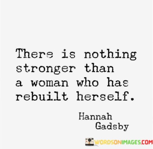 This powerful statement celebrates the resilience and strength of a woman who has overcome adversity and rebuilt her life. It emphasizes the remarkable power that emerges from the process of rebuilding and transformation.

When a woman faces challenges, setbacks, or difficult circumstances, the process of rebuilding can be incredibly demanding and emotionally taxing. However, it also presents an opportunity for growth, self-discovery, and empowerment. As she picks up the pieces and reconstructs her life, she gains a newfound strength that can be immeasurable.

A woman who has rebuilt herself has likely faced hardships, faced her fears, and worked through her struggles. Her ability to rise from the ashes showcases her determination, courage, and resilience. It is a testament to her inner fortitude and the belief in her ability to overcome any obstacle.