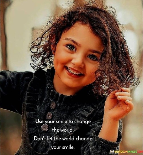 Use Your Smile To Chnage The World Don't Let The World Quotes