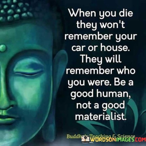 When You Die They Won't Remember Your Car Or House Quotes