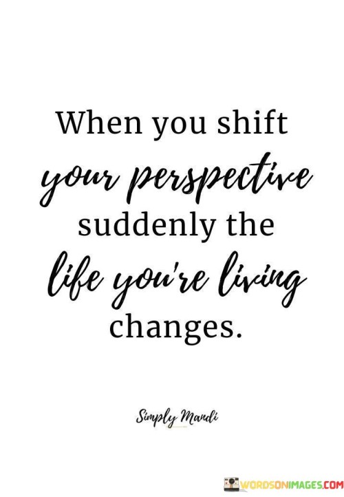 When-You-Shift-Your-Perspective-Suddenly-The-Life-Youre-Living-Changes-Quotes.jpeg