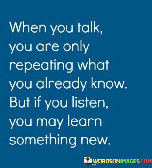 When You Talk You Are Only Repeating What You Already Quotes